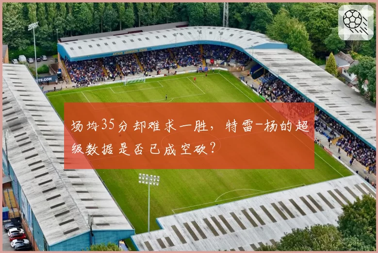 场均35分却难求一胜，特雷-杨的超级数据是否已成空砍？