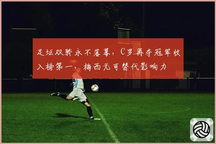 足坛双骄永不落幕，C罗再夺冠军收入榜第一，梅西无可替代影响力
