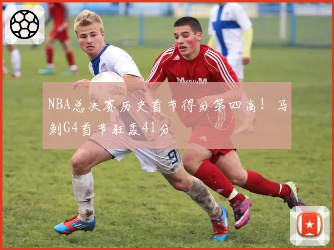 NBA总决赛历史首节得分第四高！马刺G4首节狂轰41分