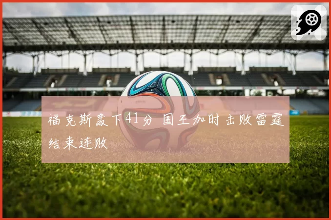 福克斯轰下41分 国王加时击败雷霆结束连败