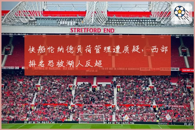 快船伦纳德负荷管理遭质疑,西部排名恐被湖人反超