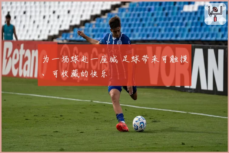 为一场球赴一座城 足球带来可触摸、可收藏的快乐