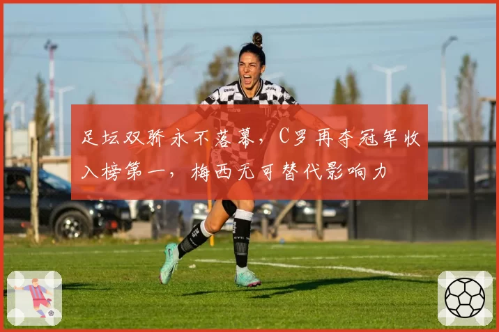 足坛双骄永不落幕，C罗再夺冠军收入榜第一，梅西无可替代影响力