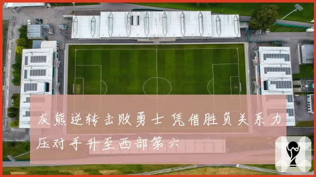 灰熊逆转击败勇士 凭借胜负关系力压对手升至西部第六