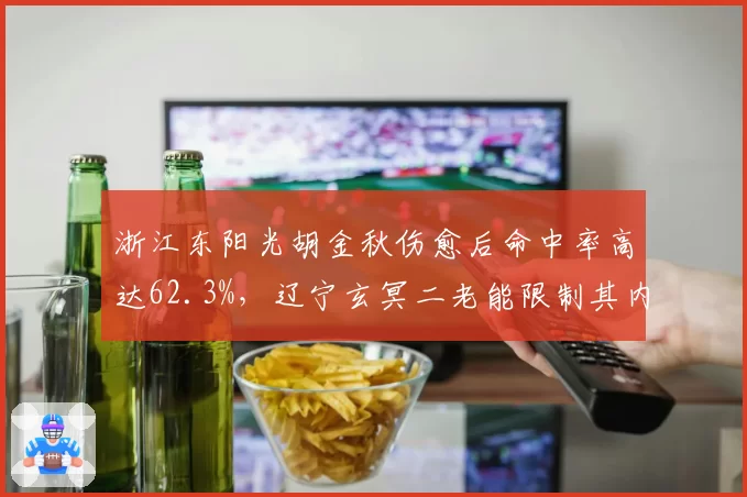 浙江东阳光胡金秋伤愈后命中率高达62.3%,辽宁玄冥二老能限制其内线杀伤吗?