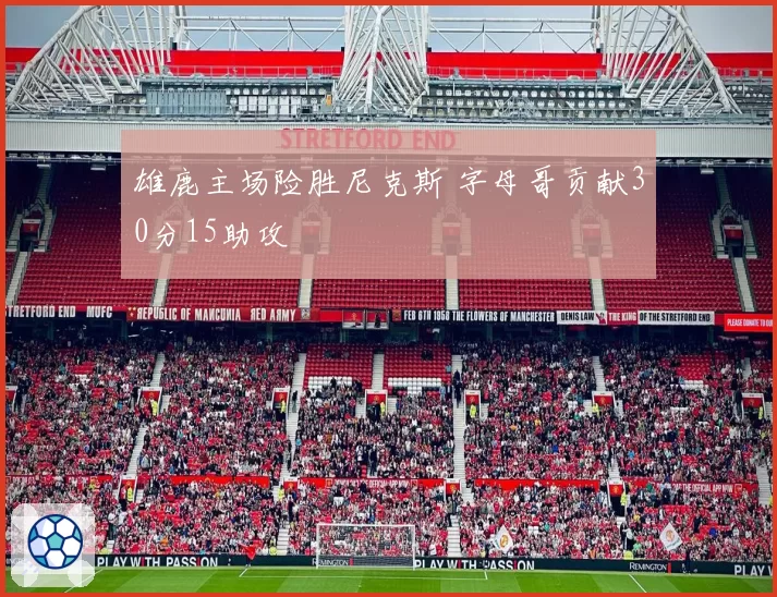 雄鹿主场险胜尼克斯 字母哥贡献30分15助攻