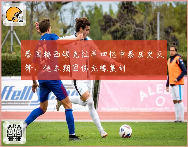 泰国梅西颂克拉辛回忆中泰历史交锋,他本期因伤无缘集训