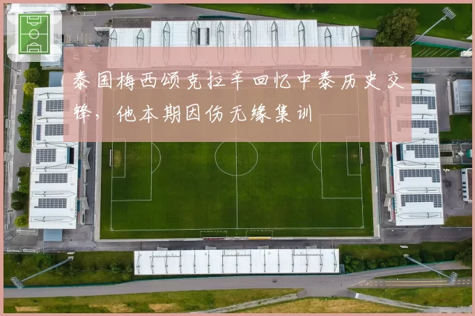 泰国梅西颂克拉辛回忆中泰历史交锋,他本期因伤无缘集训